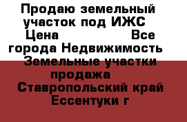 Продаю земельный  участок под ИЖС › Цена ­ 2 150 000 - Все города Недвижимость » Земельные участки продажа   . Ставропольский край,Ессентуки г.